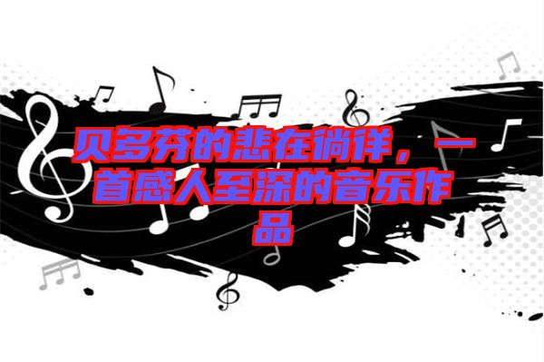 貝多芬的悲在徜徉，一首感人至深的音樂作品