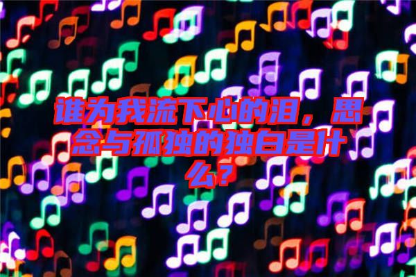 誰為我流下心的淚，思念與孤獨(dú)的獨(dú)白是什么？