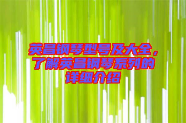 英昌鋼琴型號及大全，了解英昌鋼琴系列的詳細(xì)介紹