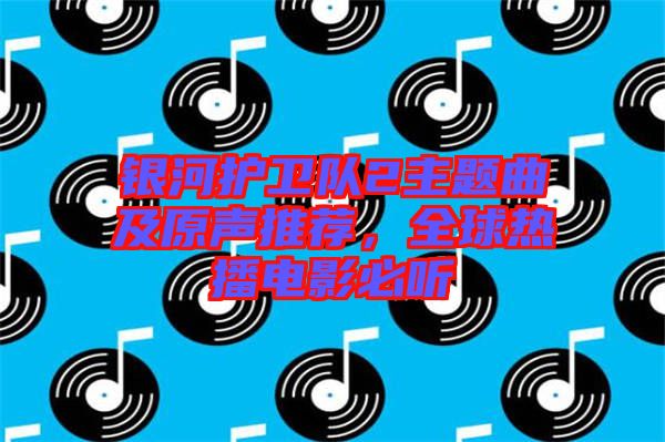 銀河護衛(wèi)隊2主題曲及原聲推薦，全球熱播電影必聽