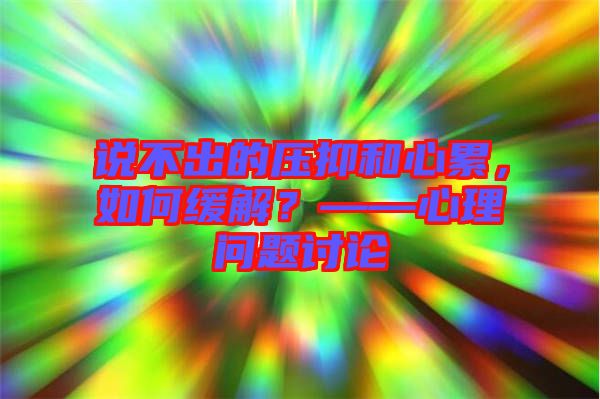說不出的壓抑和心累，如何緩解？——心理問題討論