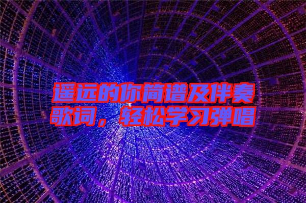 遙遠的你簡譜及伴奏歌詞，輕松學習彈唱