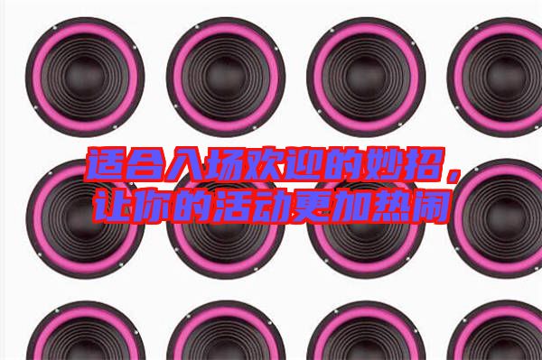 適合入場(chǎng)歡迎的妙招，讓你的活動(dòng)更加熱鬧