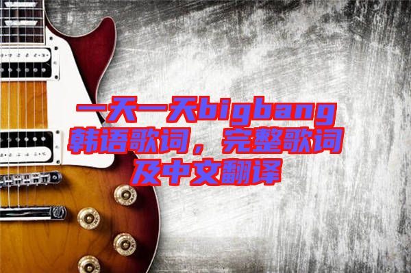 一天一天bigbang韓語歌詞，完整歌詞及中文翻譯