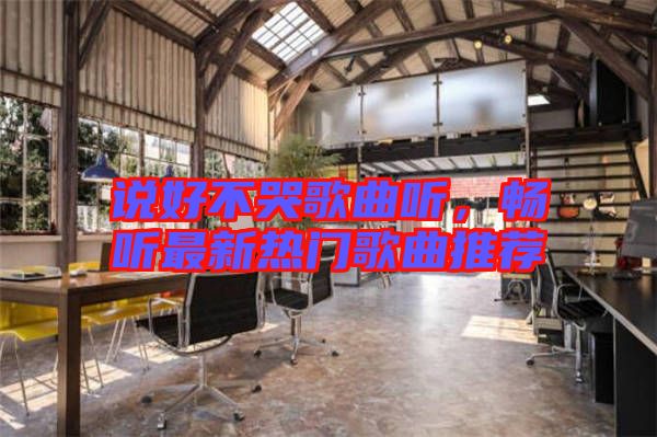 說好不哭歌曲聽，暢聽最新熱門歌曲推薦