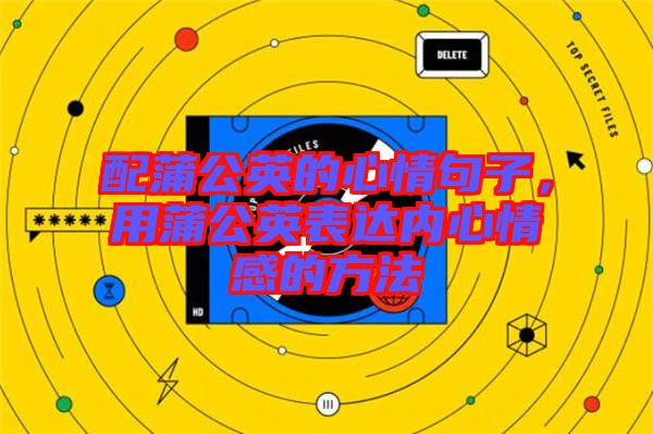配蒲公英的心情句子，用蒲公英表達內(nèi)心情感的方法