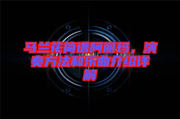 馬蘭花簡(jiǎn)譜阿麗瑪，演奏方法和樂(lè)曲介紹詳解