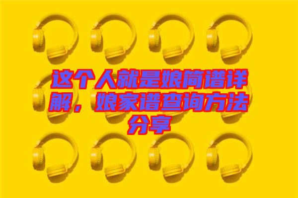 這個(gè)人就是娘簡譜詳解，娘家譜查詢方法分享