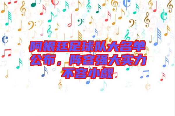 阿根廷足球隊(duì)大名單公布，陣容強(qiáng)大實(shí)力不容小覷