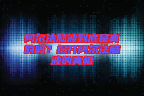 阿爾法腦波到底是真的嗎？揭開阿爾法腦波的真相