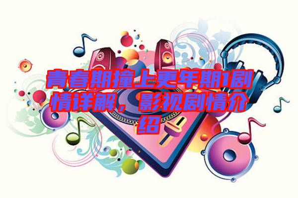 青春期撞上更年期1劇情詳解，影視劇情介紹