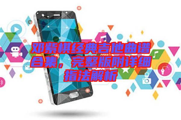 鄧紫棋經(jīng)典吉他曲譜合集，完整版附詳細(xì)指法解析