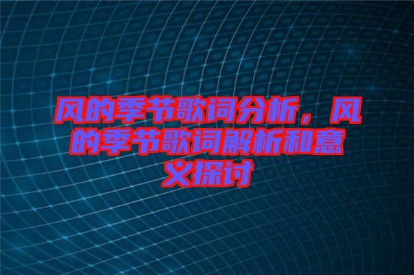 風(fēng)的季節(jié)歌詞分析，風(fēng)的季節(jié)歌詞解析和意義探討