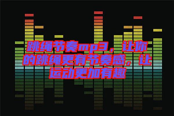 跳繩節(jié)奏mp3，讓你的跳繩更有節(jié)奏感，讓運(yùn)動(dòng)更加有趣