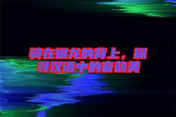 騎在銀龍的背上，探尋漢語中的音韻美
