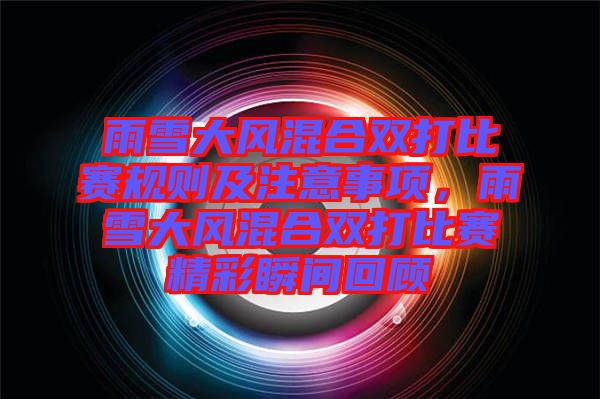 雨雪大風(fēng)混合雙打比賽規(guī)則及注意事項(xiàng)，雨雪大風(fēng)混合雙打比賽精彩瞬間回顧