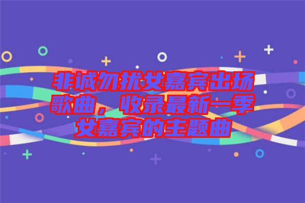 非誠勿擾女嘉賓出場歌曲，收錄最新一季女嘉賓的主題曲