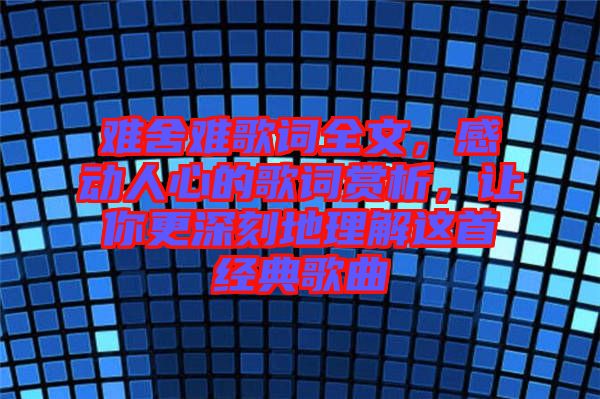 難舍難歌詞全文，感動人心的歌詞賞析，讓你更深刻地理解這首經(jīng)典歌曲