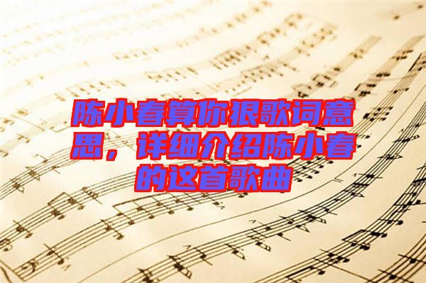 陳小春算你狠歌詞意思，詳細介紹陳小春的這首歌曲