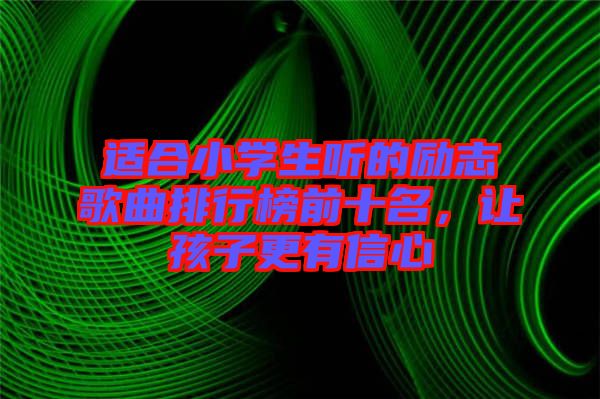 適合小學(xué)生聽的勵志歌曲排行榜前十名，讓孩子更有信心