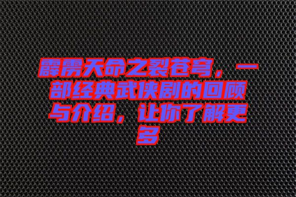 霹靂天命之裂蒼穹，一部經(jīng)典武俠劇的回顧與介紹，讓你了解更多