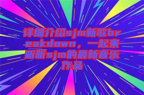詳細介紹sjm新歌breakdown，一起來聽聽sjm的最新音樂作品