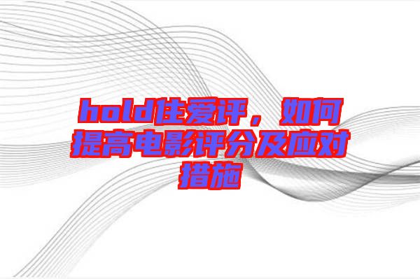 hold住愛評，如何提高電影評分及應對措施