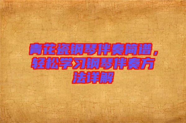青花瓷鋼琴伴奏簡譜，輕松學習鋼琴伴奏方法詳解