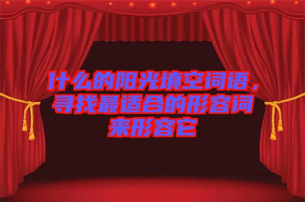 什么的陽光填空詞語，尋找最適合的形容詞來形容它