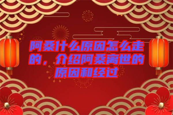 阿桑什么原因怎么走的，介紹阿桑離世的原因和經過