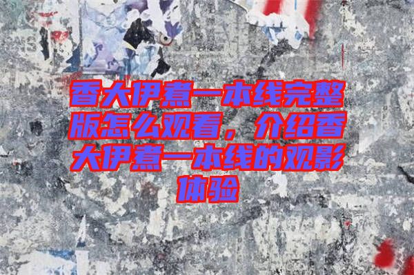香大伊煮一本線完整版怎么觀看，介紹香大伊煮一本線的觀影體驗