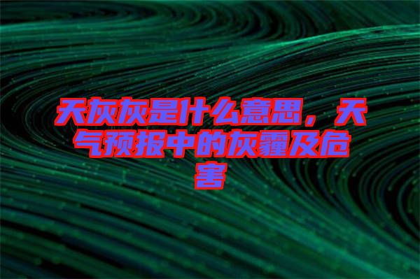 天灰灰是什么意思，天氣預報中的灰霾及危害