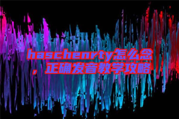 haschenrty怎么念，正確發(fā)音教學(xué)攻略