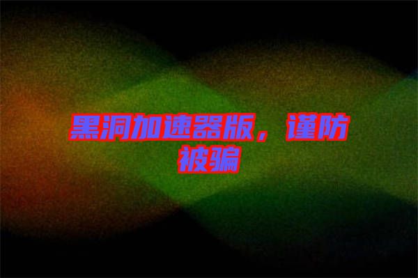 黑洞加速器版，謹防被騙