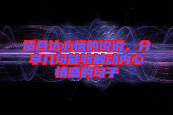 適合達心情的說說，分享幾句能夠觸動內(nèi)心情感的句子
