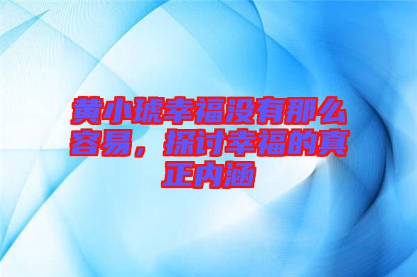 黃小琥幸福沒有那么容易，探討幸福的真正內(nèi)涵