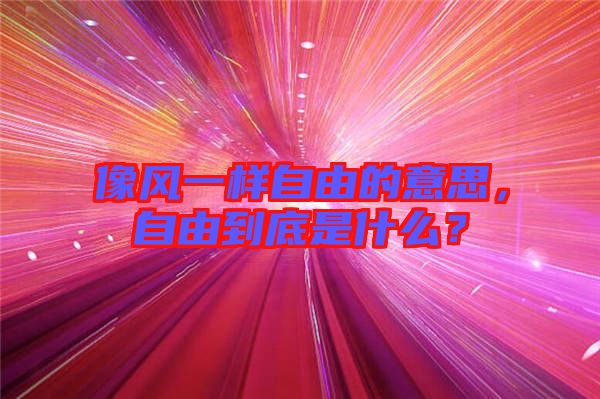 像風一樣自由的意思，自由到底是什么？