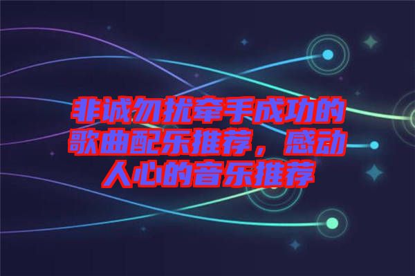 非誠勿擾牽手成功的歌曲配樂推薦，感動人心的音樂推薦