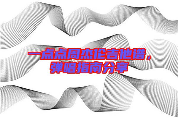一點(diǎn)點(diǎn)周杰倫吉他譜，彈唱指南分享