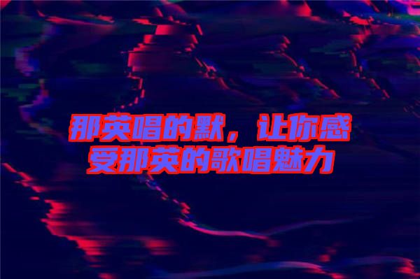 那英唱的默，讓你感受那英的歌唱魅力