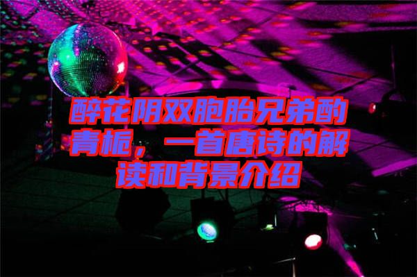 醉花陰雙胞胎兄弟酌青梔，一首唐詩的解讀和背景介紹