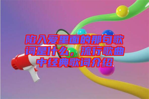 陷入愛里面的那句歌詞是什么，流行歌曲中經(jīng)典歌詞介紹