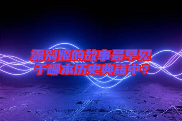 霸別姬的故事最早見于哪本歷史典籍中？