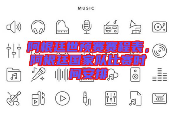 阿根廷世預(yù)賽賽程表，阿根廷國家隊比賽時間安排