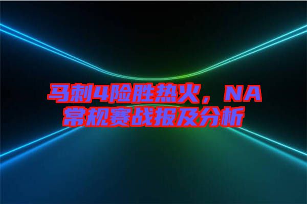 馬刺4險(xiǎn)勝熱火，NA常規(guī)賽戰(zhàn)報(bào)及分析