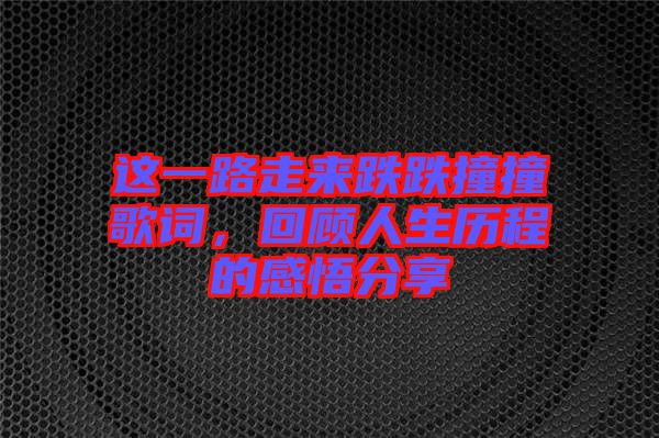 這一路走來跌跌撞撞歌詞，回顧人生歷程的感悟分享