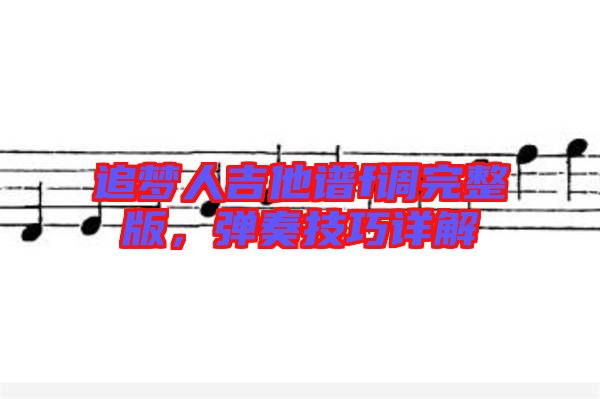 追夢(mèng)人吉他譜f調(diào)完整版，彈奏技巧詳解