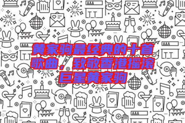 黃家駒最經(jīng)典的十首歌曲，致敬香港搖滾巨星黃家駒
