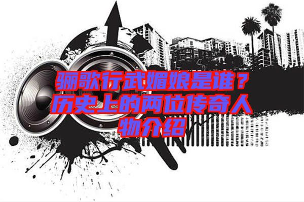 驪歌行武媚娘是誰(shuí)？歷史上的兩位傳奇人物介紹