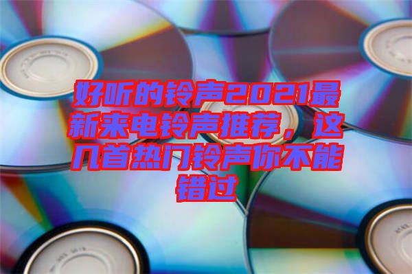 好聽的鈴聲2021最新來電鈴聲推薦，這幾首熱門鈴聲你不能錯(cuò)過